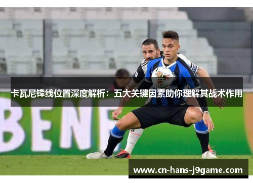 卡瓦尼锋线位置深度解析：五大关键因素助你理解其战术作用