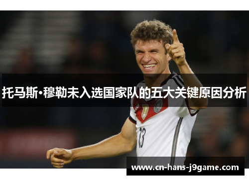 托马斯·穆勒未入选国家队的五大关键原因分析