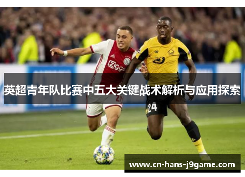 英超青年队比赛中五大关键战术解析与应用探索