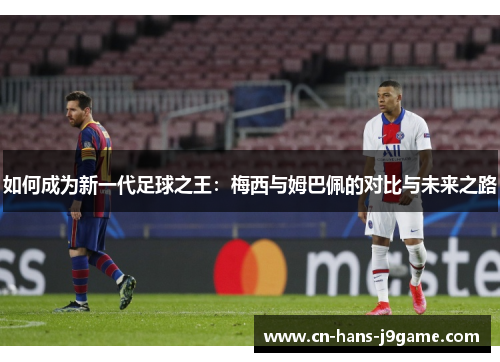 如何成为新一代足球之王：梅西与姆巴佩的对比与未来之路