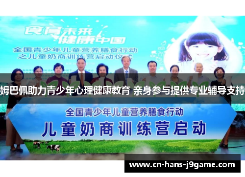 姆巴佩助力青少年心理健康教育 亲身参与提供专业辅导支持