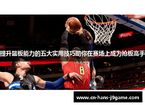 提升篮板能力的五大实用技巧助你在赛场上成为抢板高手
