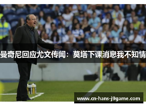 曼奇尼回应尤文传闻：莫塔下课消息我不知情