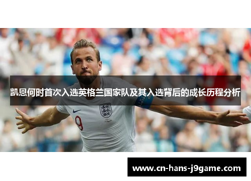 凯恩何时首次入选英格兰国家队及其入选背后的成长历程分析