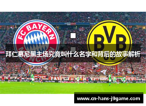 拜仁慕尼黑主场究竟叫什么名字和背后的故事解析