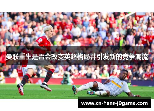 曼联重生是否会改变英超格局并引发新的竞争潮流