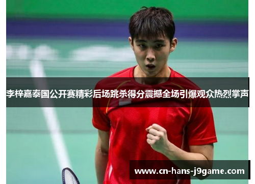 李梓嘉泰国公开赛精彩后场跳杀得分震撼全场引爆观众热烈掌声 李梓嘉泰国公开赛精彩后场跳杀得分震撼全场引爆观众热烈掌声