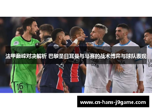 法甲巅峰对决解析 巴黎圣日耳曼与马赛的战术博弈与球队表现 法甲巅峰对决解析 巴黎圣日耳曼与马赛的战术博弈与球队表现