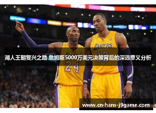 湖人王朝复兴之路 詹姆斯5000万美元决策背后的深远意义分析 湖人王朝复兴之路 詹姆斯5000万美元决策背后的深远意义分析