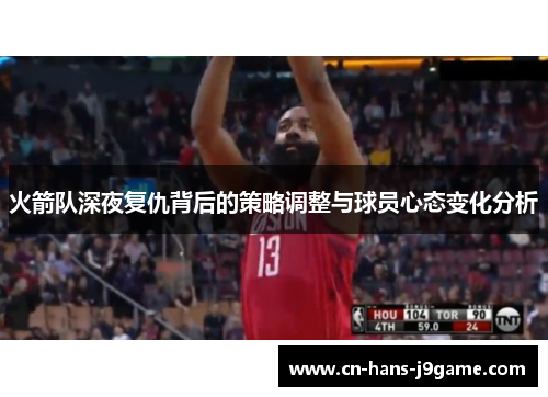 火箭队深夜复仇背后的策略调整与球员心态变化分析