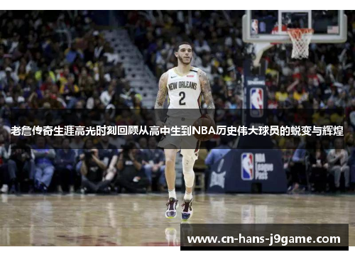 老詹传奇生涯高光时刻回顾从高中生到NBA历史伟大球员的蜕变与辉煌 老詹传奇生涯高光时刻回顾从高中生到NBA历史伟大球员的蜕变与辉煌
