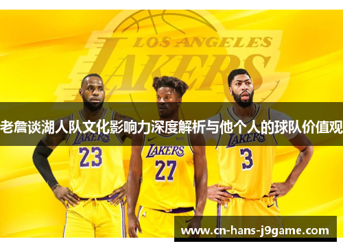 老詹谈湖人队文化影响力深度解析与他个人的球队价值观