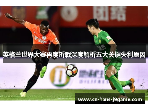 英格兰世界大赛再度折戟深度解析五大关键失利原因