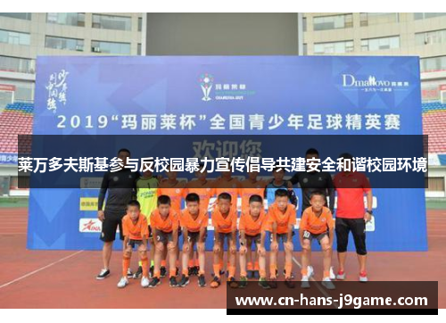 莱万多夫斯基参与反校园暴力宣传倡导共建安全和谐校园环境 莱万多夫斯基参与反校园暴力宣传倡导共建安全和谐校园环境