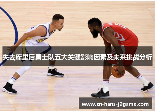 失去库里后勇士队五大关键影响因素及未来挑战分析 失去库里后勇士队五大关键影响因素及未来挑战分析
