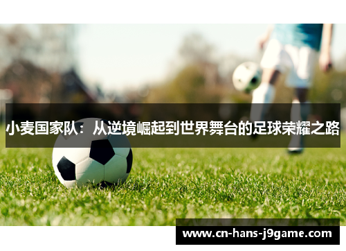 小麦国家队：从逆境崛起到世界舞台的足球荣耀之路