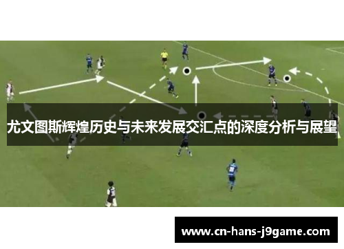 尤文图斯辉煌历史与未来发展交汇点的深度分析与展望