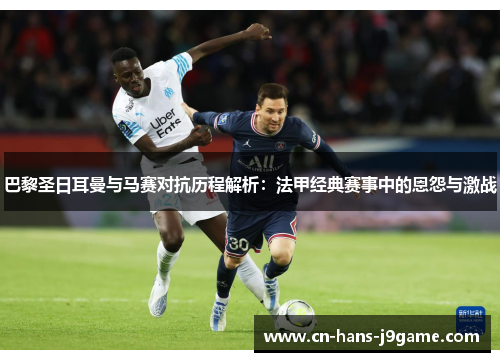 巴黎圣日耳曼与马赛对抗历程解析:法甲经典赛事中的恩怨与激战 巴黎圣日耳曼与马赛对抗历程解析:法甲经典赛事中的恩怨与激战