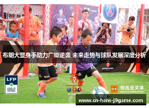 布朗大显身手助力广厦逆袭 未来走势与球队发展深度分析