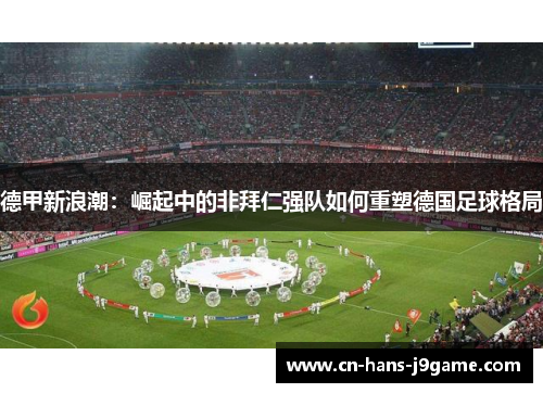 德甲新浪潮：崛起中的非拜仁强队如何重塑德国足球格局