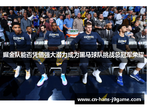 掘金队能否凭借强大潜力成为黑马球队挑战总冠军荣耀 掘金队能否凭借强大潜力成为黑马球队挑战总冠军荣耀