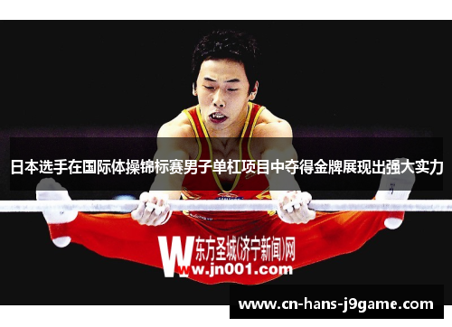 日本选手在国际体操锦标赛男子单杠项目中夺得金牌展现出强大实力 日本选手在国际体操锦标赛男子单杠项目中夺得金牌展现出强大实力