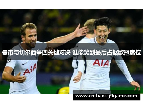 曼市与切尔西争四关键对决 谁能笑到最后占据欧冠席位 曼市与切尔西争四关键对决 谁能笑到最后占据欧冠席位