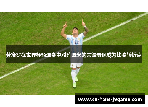 劳塔罗在世界杯预选赛中对阵国米的关键表现成为比赛转折点 劳塔罗在世界杯预选赛中对阵国米的关键表现成为比赛转折点