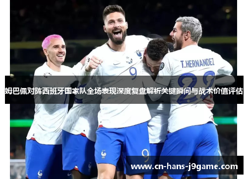 姆巴佩对阵西班牙国家队全场表现深度复盘解析关键瞬间与战术价值评估 姆巴佩对阵西班牙国家队全场表现深度复盘解析关键瞬间与战术价值评估