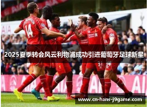 2025夏季转会风云利物浦成功引进葡萄牙足球新星 2025夏季转会风云利物浦成功引进葡萄牙足球新星