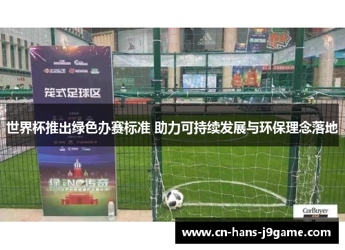 世界杯推出绿色办赛标准 助力可持续发展与环保理念落地 世界杯推出绿色办赛标准 助力可持续发展与环保理念落地