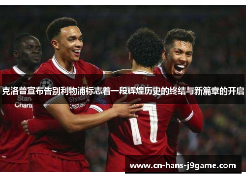 克洛普宣布告别利物浦标志着一段辉煌历史的终结与新篇章的开启
