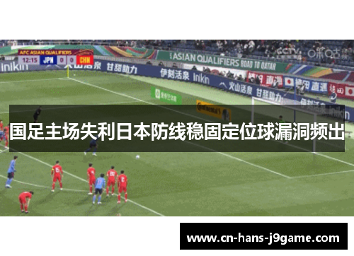 国足主场失利日本防线稳固定位球漏洞频出