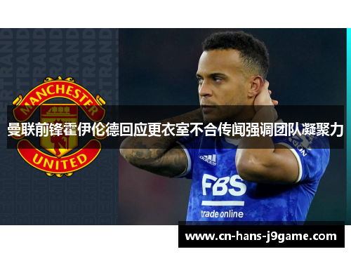 曼联前锋霍伊伦德回应更衣室不合传闻强调团队凝聚力