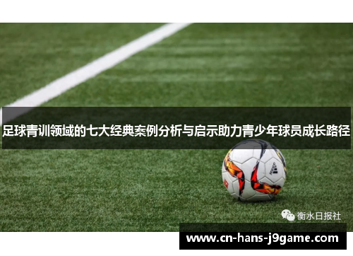 足球青训领域的七大经典案例分析与启示助力青少年球员成长路径 足球青训领域的七大经典案例分析与启示助力青少年球员成长路径