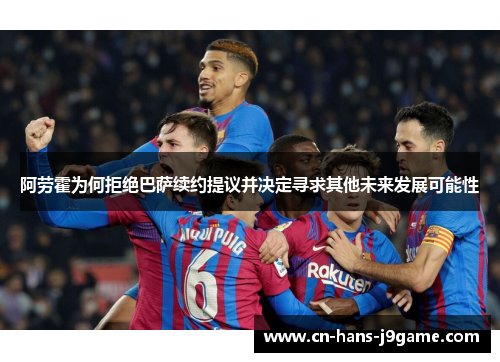 阿劳霍为何拒绝巴萨续约提议并决定寻求其他未来发展可能性 阿劳霍为何拒绝巴萨续约提议并决定寻求其他未来发展可能性