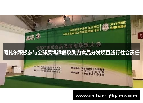 阿扎尔积极参与全球反饥饿倡议助力食品分发项目践行社会责任