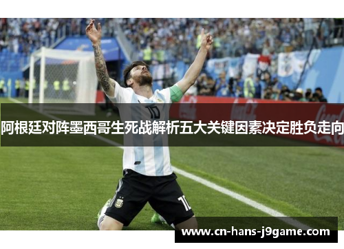 阿根廷对阵墨西哥生死战解析五大关键因素决定胜负走向 阿根廷对阵墨西哥生死战解析五大关键因素决定胜负走向