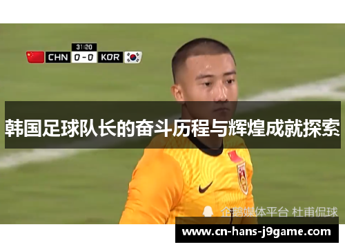 韩国足球队长的奋斗历程与辉煌成就探索