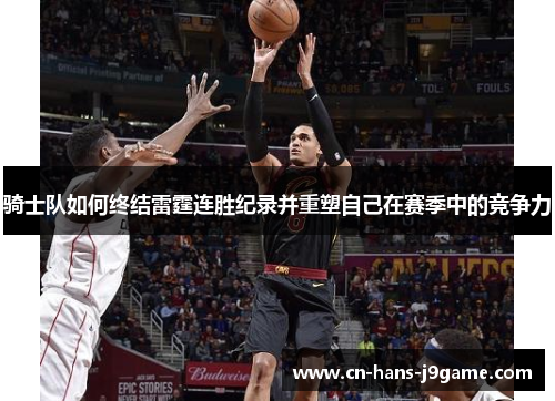 骑士队如何终结雷霆连胜纪录并重塑自己在赛季中的竞争力 骑士队如何终结雷霆连胜纪录并重塑自己在赛季中的竞争力