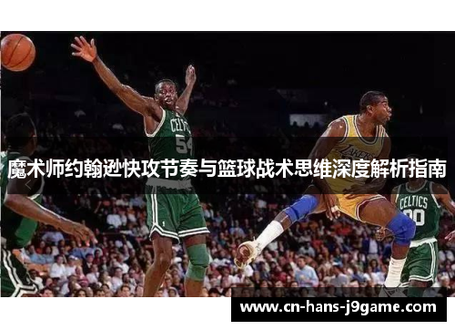 魔术师约翰逊快攻节奏与篮球战术思维深度解析指南